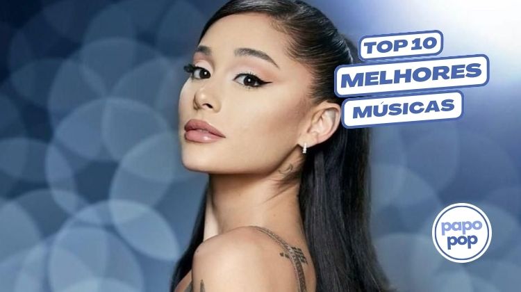 As 10 Melhores Músicas da Ariana Grande